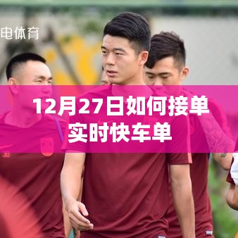 12月27日實時快車接單攻略，如何快速獲取訂單？