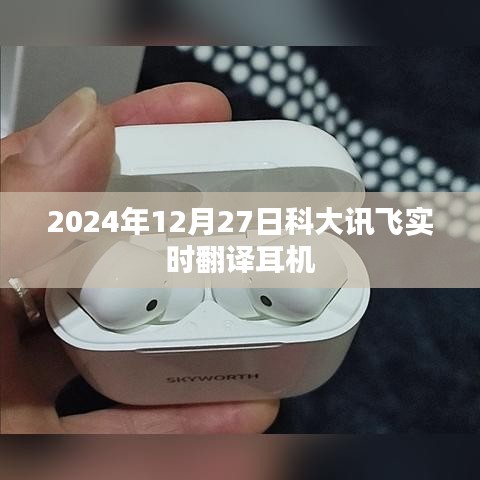 科大訊飛實時翻譯耳機發(fā)布日期揭秘，2024年12月27日