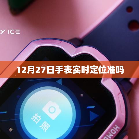 12月27日手表定位精度如何？實時定位準(zhǔn)確性解析