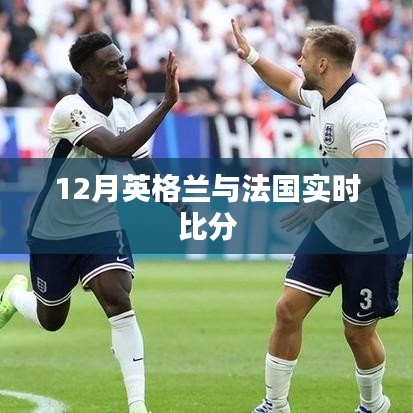 英倫對(duì)決，法國與英格蘭的賽場(chǎng)激戰(zhàn)實(shí)時(shí)比分