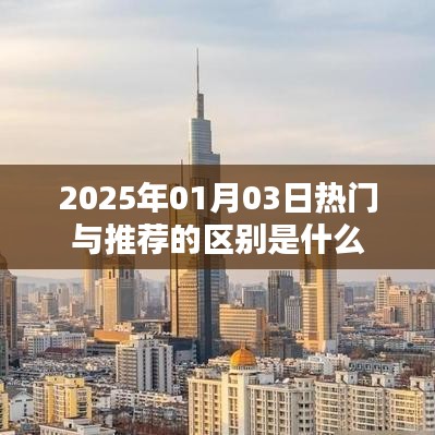 熱門與推薦的區(qū)別解析，了解2025年1月3日資訊差異