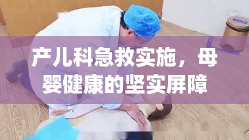 產(chǎn)兒科急救實施，母嬰健康的堅實屏障