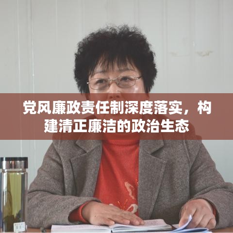 黨風(fēng)廉政責(zé)任制深度落實，構(gòu)建清正廉潔的政治生態(tài)