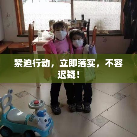 緊迫行動(dòng)，立即落實(shí)，不容遲疑！