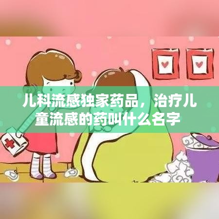 兒科流感獨(dú)家藥品，治療兒童流感的藥叫什么名字