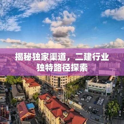 揭秘獨家渠道，二建行業(yè)獨特路徑探索