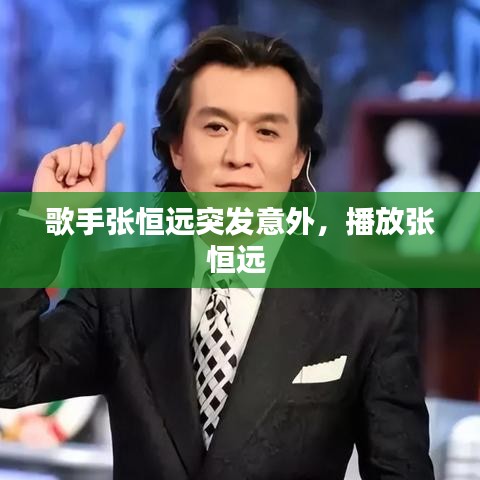 歌手張恒遠(yuǎn)突發(fā)意外，播放張恒遠(yuǎn)