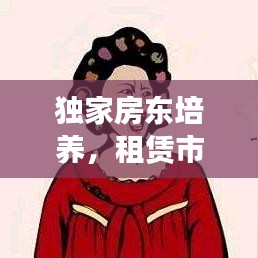 獨家房東培養(yǎng)，租賃市場優(yōu)質(zhì)化的關鍵策略
