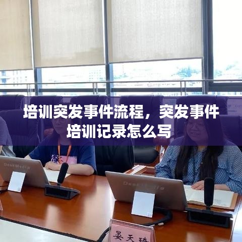 培訓(xùn)突發(fā)事件流程，突發(fā)事件培訓(xùn)記錄怎么寫