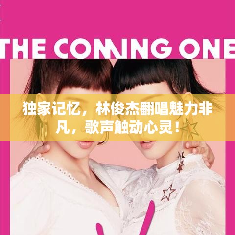 獨(dú)家記憶，林俊杰翻唱魅力非凡，歌聲觸動心靈！
