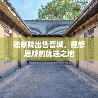 獨(dú)家院出售晉城，理想居所的優(yōu)選之地