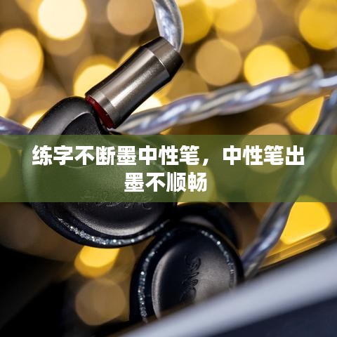 練字不斷墨中性筆，中性筆出墨不順暢