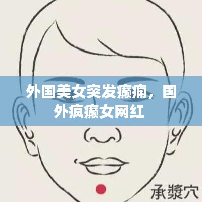 外國(guó)美女突發(fā)癲癇，國(guó)外瘋癲女網(wǎng)紅