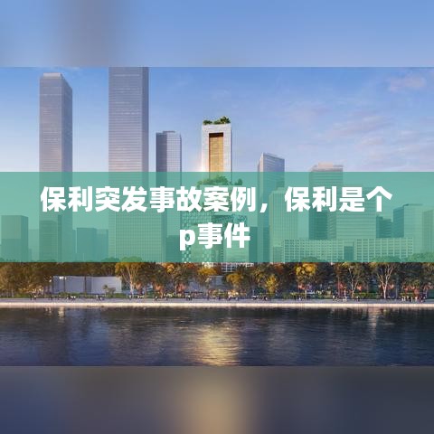 保利突發(fā)事故案例，保利是個p事件