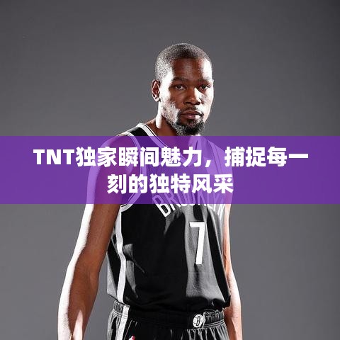 TNT獨(dú)家瞬間魅力，捕捉每一刻的獨(dú)特風(fēng)采