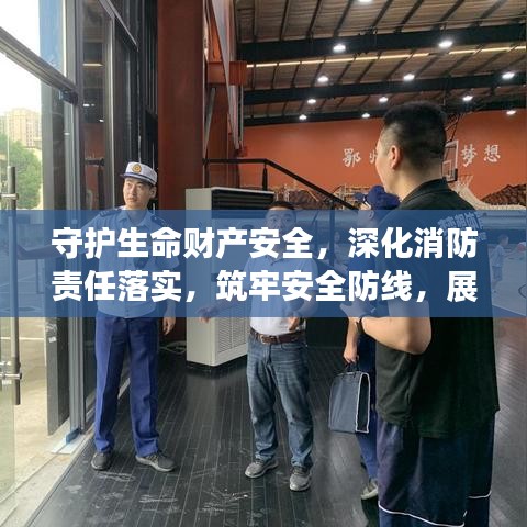 守護(hù)生命財產(chǎn)安全，深化消防責(zé)任落實，筑牢安全防線，展現(xiàn)行動力量