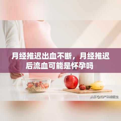 月經(jīng)推遲出血不斷，月經(jīng)推遲后流血可能是懷孕嗎