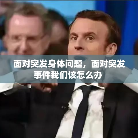突發(fā)身體問題應(yīng)對指南，突發(fā)事件處理全攻略