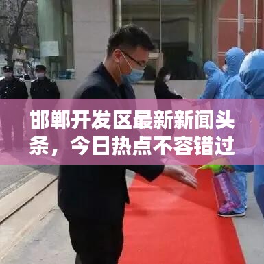 邯鄲開發(fā)區(qū)最新新聞?lì)^條，今日熱點(diǎn)不容錯(cuò)過