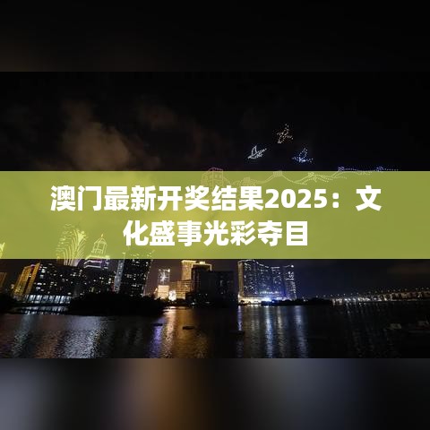 澳門最新開獎結(jié)果2025：文化盛事光彩奪目