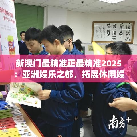 新澳門最精準(zhǔn)正最精準(zhǔn)2025：亞洲娛樂之都，拓展休閑娛樂新天地