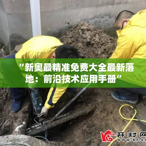 “新奧最精準(zhǔn)免費(fèi)大全最新落地：前沿技術(shù)應(yīng)用手冊(cè)”