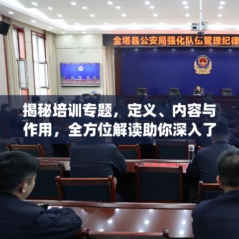 揭秘培訓(xùn)專(zhuān)題，定義、內(nèi)容與作用，全方位解讀助你深入了解！