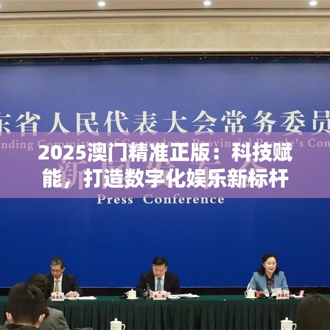 2025澳門精準(zhǔn)正版：科技賦能，打造數(shù)字化娛樂(lè)新標(biāo)桿
