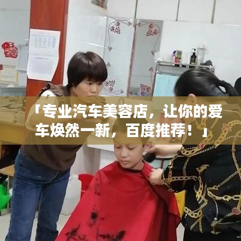 「專業(yè)汽車美容店，讓你的愛車煥然一新，百度推薦！」