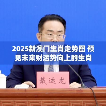 2025新澳門生肖走勢圖 預(yù)見未來財運(yùn)勢向上的生肖