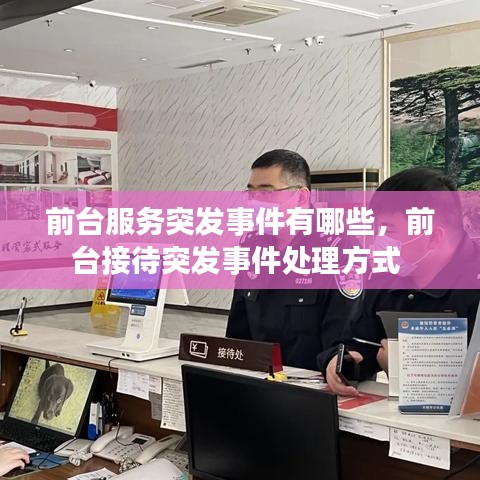 前臺服務(wù)突發(fā)事件有哪些，前臺接待突發(fā)事件處理方式 