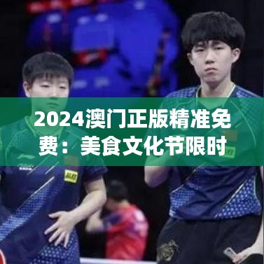 2024澳門正版精準(zhǔn)免費：美食文化節(jié)限時開放