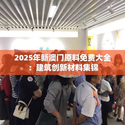 2025年新澳門(mén)原料免費(fèi)大全：建筑創(chuàng)新材料集錦