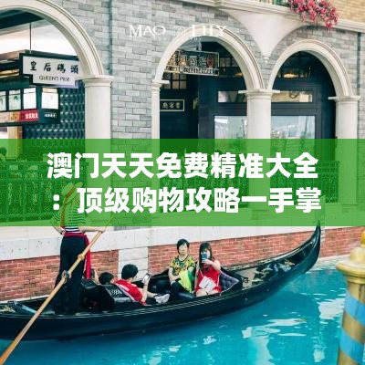 澳門天天免費(fèi)精準(zhǔn)大全：頂級(jí)購物攻略一手掌握