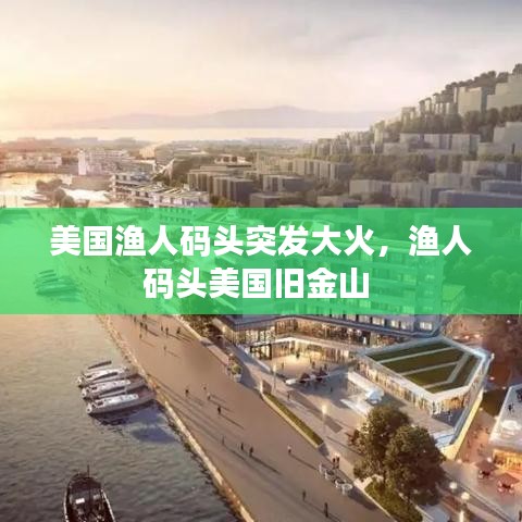 美國漁人碼頭突發(fā)大火，漁人碼頭美國舊金山 