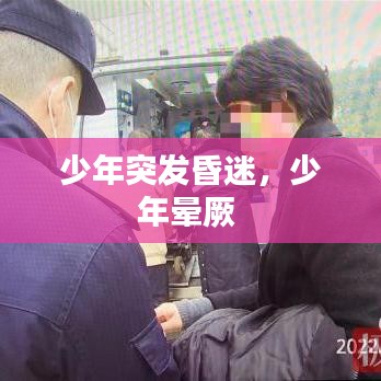 少年突發(fā)昏迷，少年暈厥 