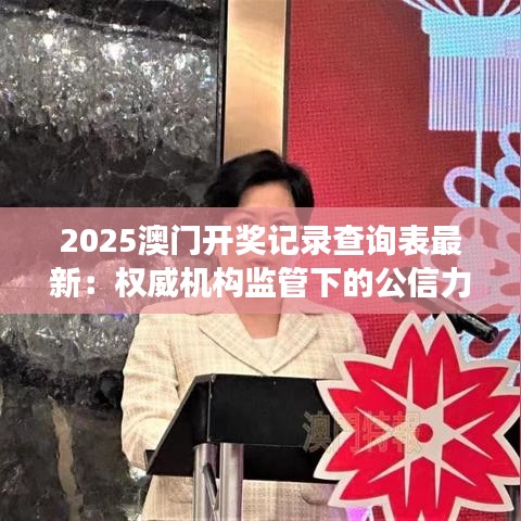 2025澳門(mén)開(kāi)獎(jiǎng)記錄查詢(xún)表最新：權(quán)威機(jī)構(gòu)監(jiān)管下的公信力展現(xiàn)