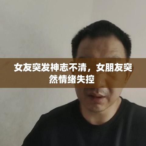 女友突發(fā)神志不清，女朋友突然情緒失控 
