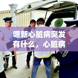 嗯新心臟病突發(fā)有什么，心臟病人突發(fā)心臟病應該怎么樣 