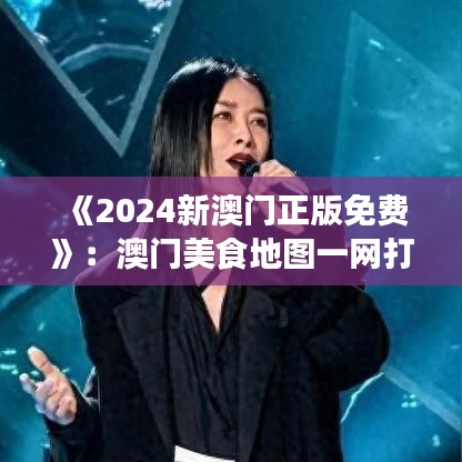 《2024新澳門正版免費》：澳門美食地圖一網(wǎng)打盡
