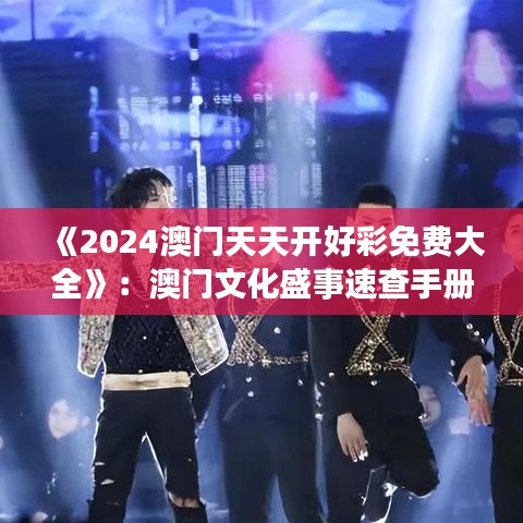 《2024澳門天天開好彩免費(fèi)大全》：澳門文化盛事速查手冊
