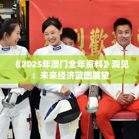 《2025年澳門全年資料》洞見：未來經(jīng)濟(jì)藍(lán)圖展望