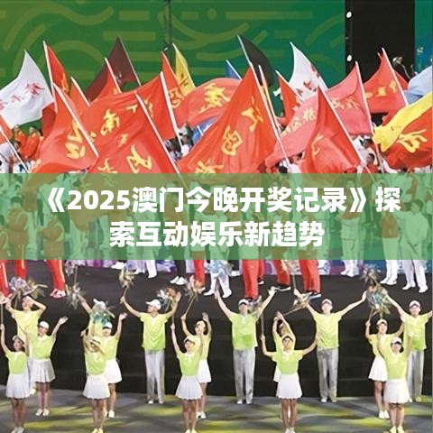 《2025澳門今晚開(kāi)獎(jiǎng)記錄》探索互動(dòng)娛樂(lè)新趨勢(shì)