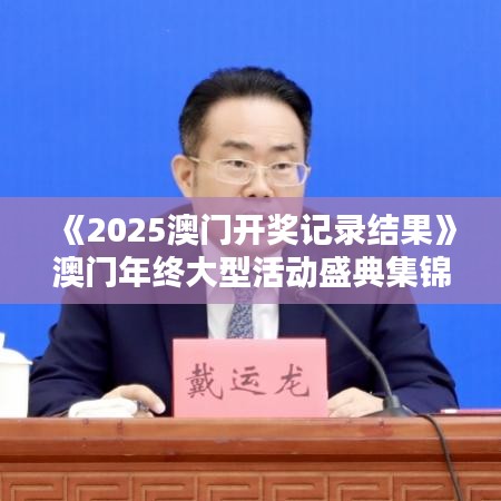 《2025澳門開獎記錄結果》澳門年終大型活動盛典集錦