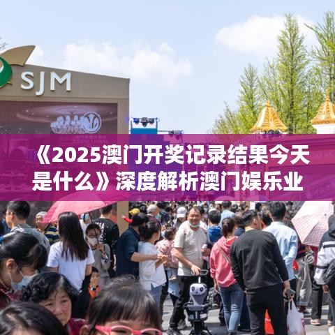 《2025澳門開獎(jiǎng)記錄結(jié)果今天是什么》深度解析澳門娛樂業(yè)風(fēng)采