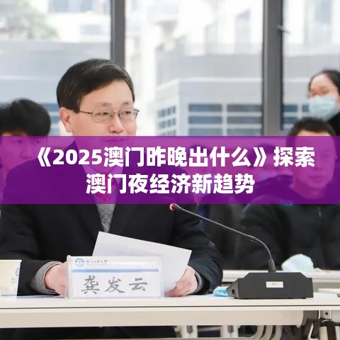 《2025澳門(mén)昨晚出什么》探索澳門(mén)夜經(jīng)濟(jì)新趨勢(shì)