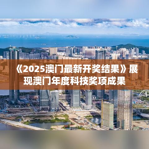 《2025澳門最新開獎(jiǎng)結(jié)果》展現(xiàn)澳門年度科技獎(jiǎng)項(xiàng)成果