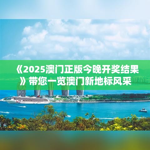 《2025澳門正版今晚開獎結(jié)果》帶您一覽澳門新地標風采