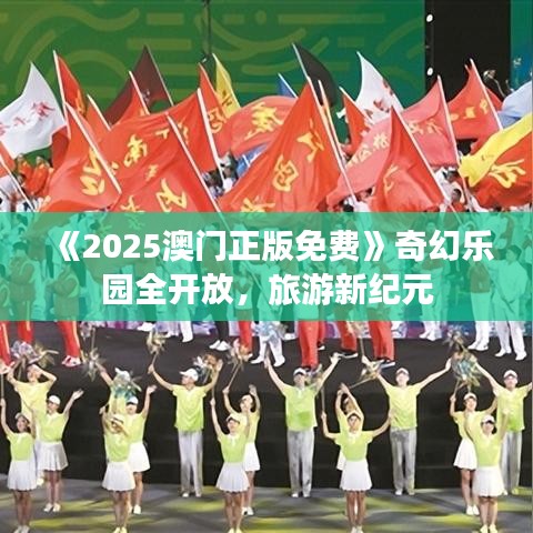 《2025澳門(mén)正版免費(fèi)》奇幻樂(lè)園全開(kāi)放，旅游新紀(jì)元