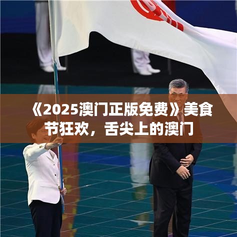 《2025澳門正版免費(fèi)》美食節(jié)狂歡，舌尖上的澳門